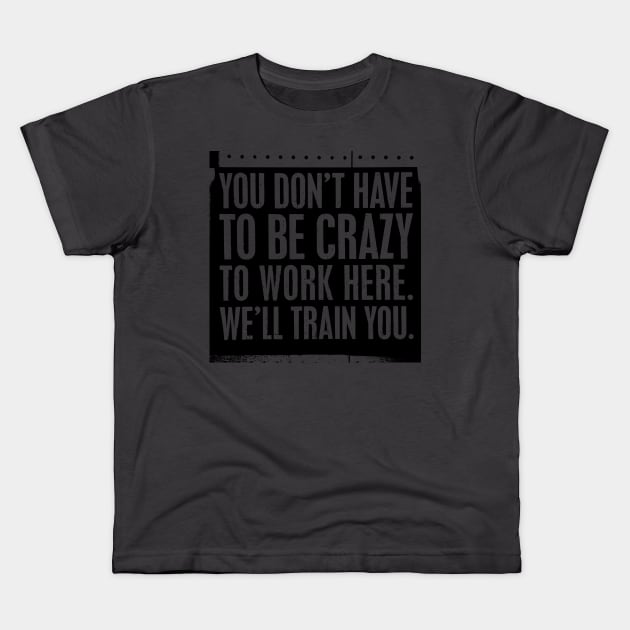 You Don't Have to be Crazy to Work Here. We'll Train You Kids T-Shirt by Sanu Designs